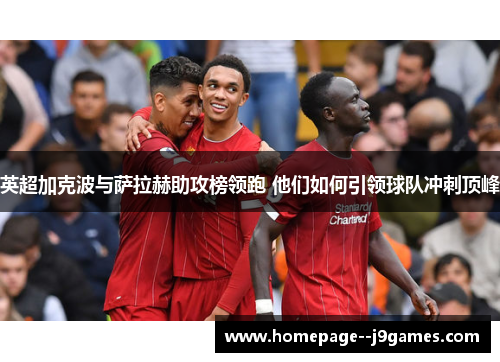 英超加克波与萨拉赫助攻榜领跑 他们如何引领球队冲刺顶峰