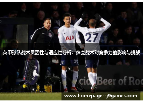 英甲球队战术灵活性与适应性分析：多变战术对竞争力的影响与挑战
