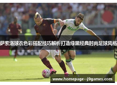 萨索洛球衣色彩搭配技巧解析打造绿黑经典时尚足球风格