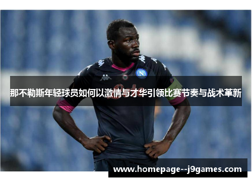 那不勒斯年轻球员如何以激情与才华引领比赛节奏与战术革新