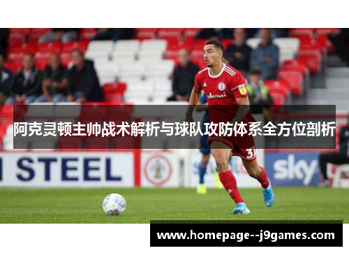 阿克灵顿主帅战术解析与球队攻防体系全方位剖析