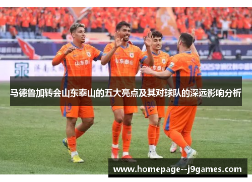 马德鲁加转会山东泰山的五大亮点及其对球队的深远影响分析