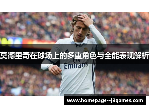 莫德里奇在球场上的多重角色与全能表现解析
