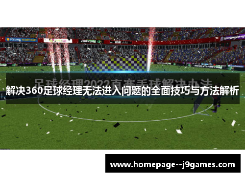 解决360足球经理无法进入问题的全面技巧与方法解析