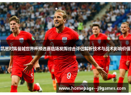 凯恩对阵曼城世界杯预选赛临场发挥综合评估解析技术与战术影响价值