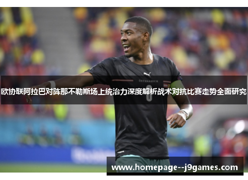 欧协联阿拉巴对阵那不勒斯场上统治力深度解析战术对抗比赛走势全面研究