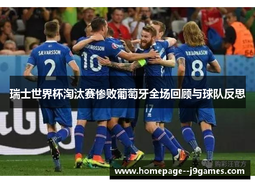 瑞士世界杯淘汰赛惨败葡萄牙全场回顾与球队反思 瑞士世界杯淘汰赛惨败葡萄牙全场回顾与球队反思