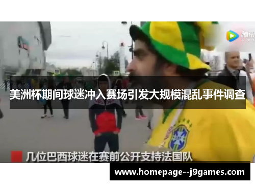 美洲杯期间球迷冲入赛场引发大规模混乱事件调查 美洲杯期间球迷冲入赛场引发大规模混乱事件调查