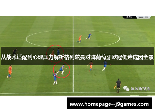 从战术适配到心理压力解析格列兹曼对阵葡萄牙欧冠低迷成因全景