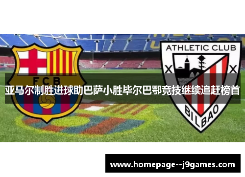 亚马尔制胜进球助巴萨小胜毕尔巴鄂竞技继续追赶榜首