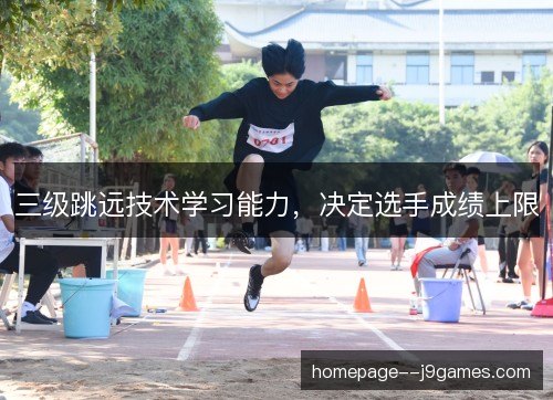 三级跳远技术学习能力,决定选手成绩上限 三级跳远技术学习能力,决定选手成绩上限
