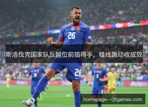 斯洛伐克国家队反越位前插得手,锋线跑动收成效 斯洛伐克国家队反越位前插得手,锋线跑动收成效